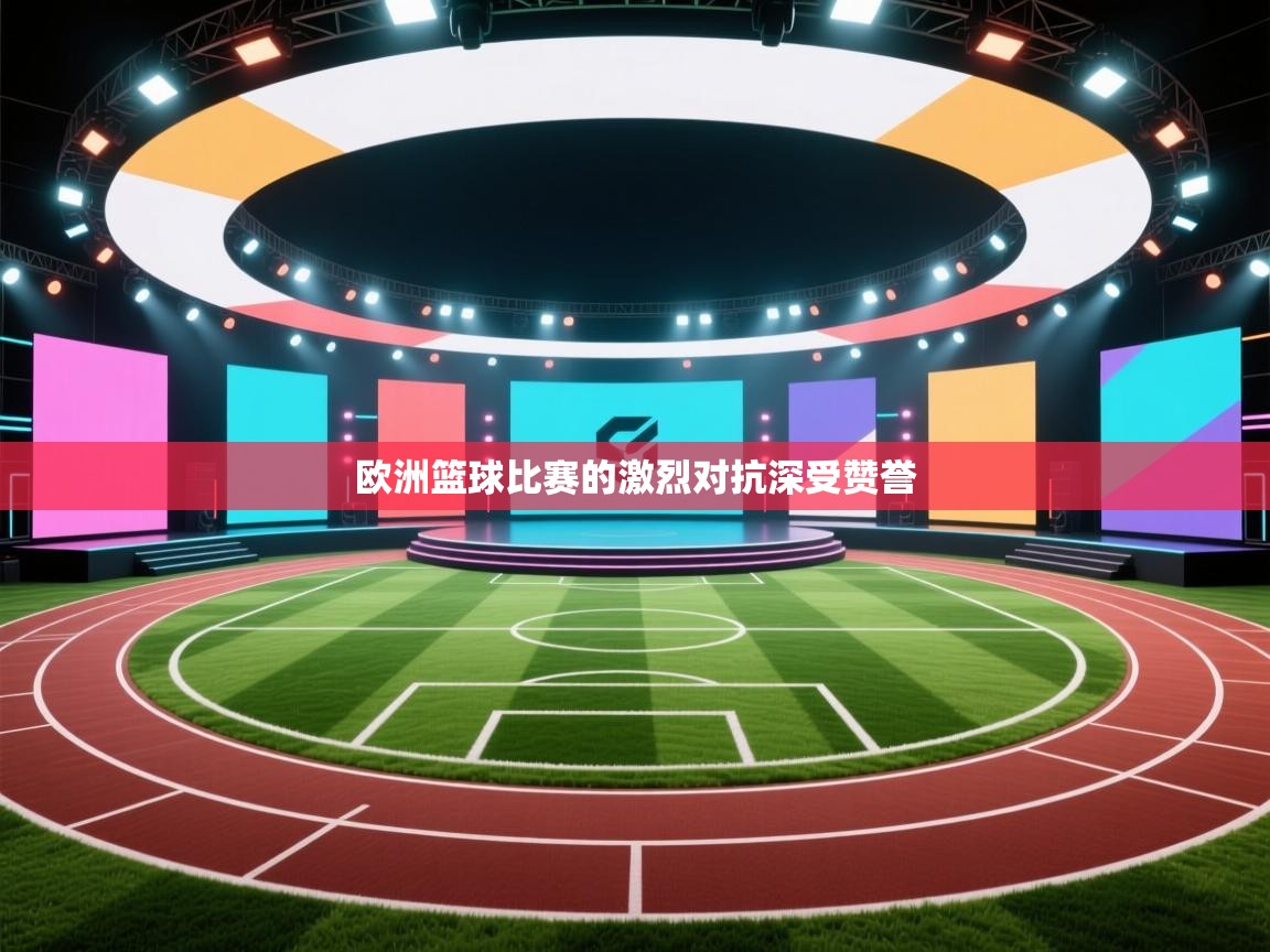 欧洲篮球比赛的激烈对抗深受赞誉  第1张