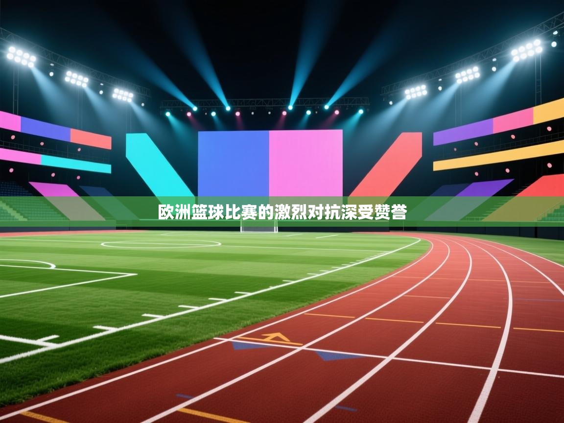 欧洲篮球比赛的激烈对抗深受赞誉  第2张