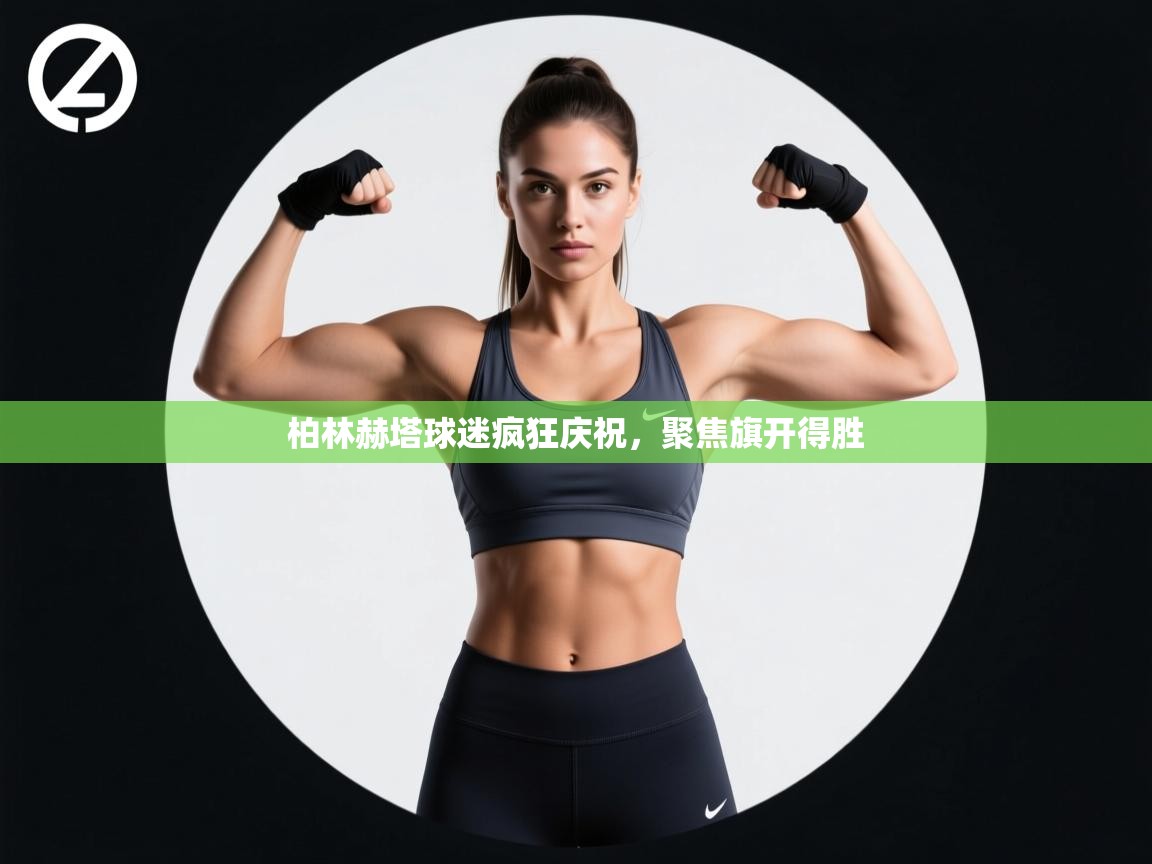 柏林赫塔球迷疯狂庆祝,聚焦旗开得胜 第1张