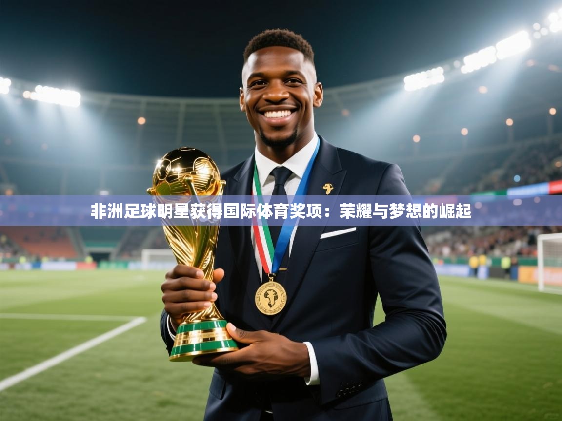 非洲足球明星获得国际体育奖项：荣耀与梦想的崛起  第2张