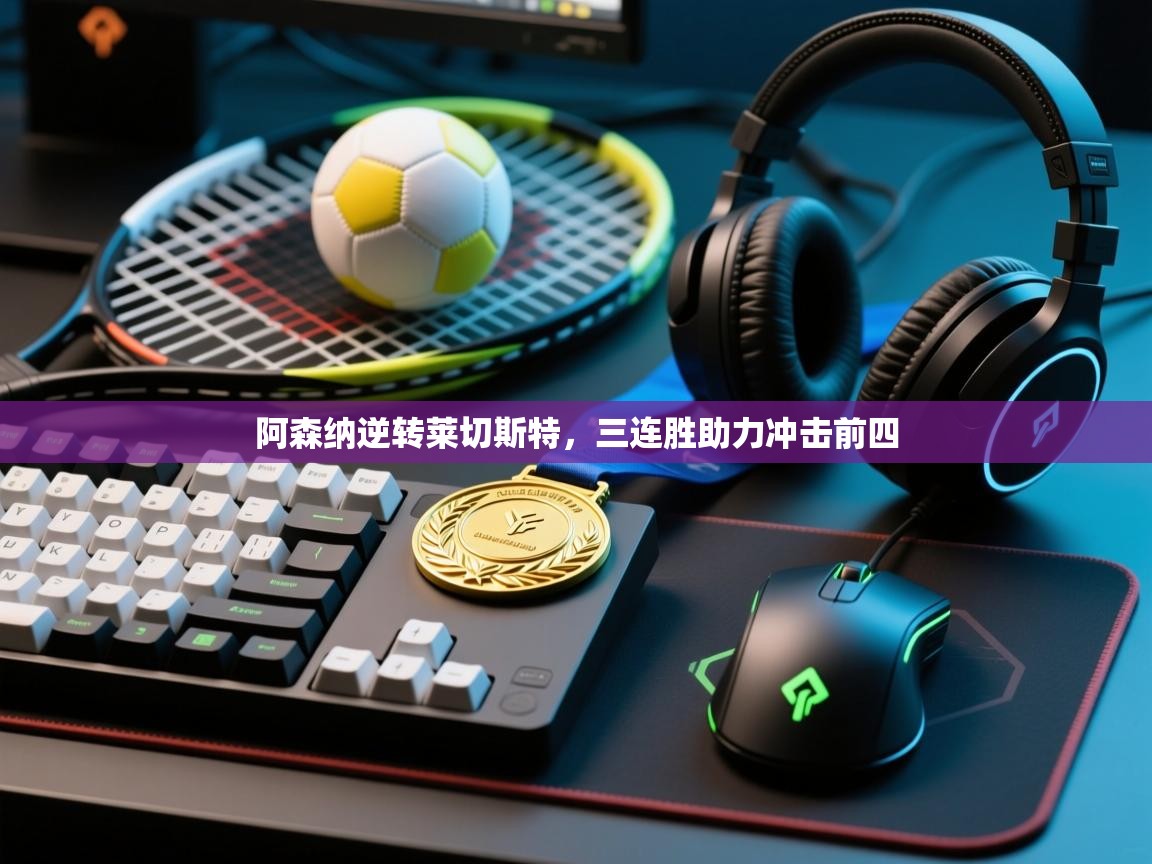 阿森纳逆转莱切斯特,三连胜助力冲击前四