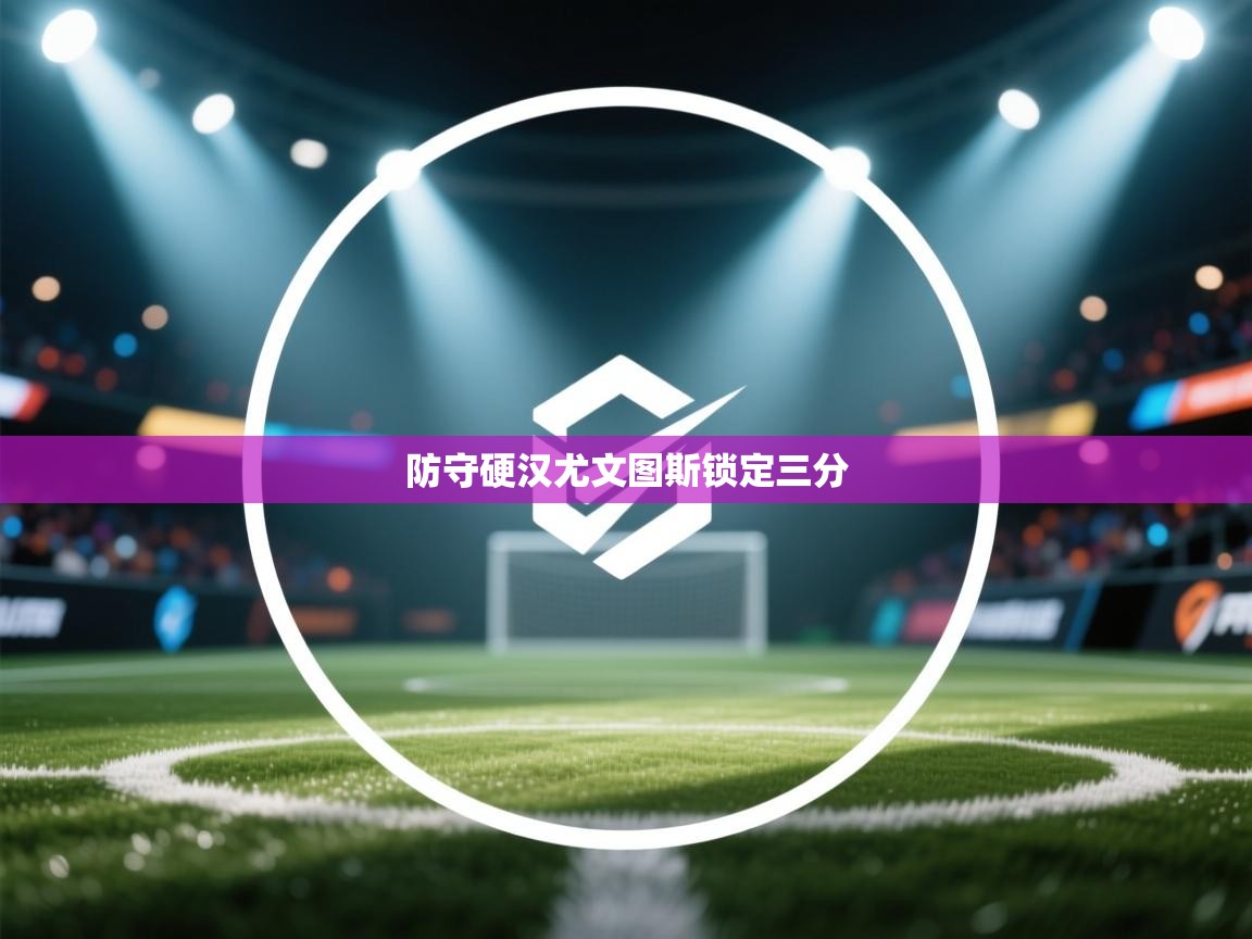 防守硬汉尤文图斯锁定三分