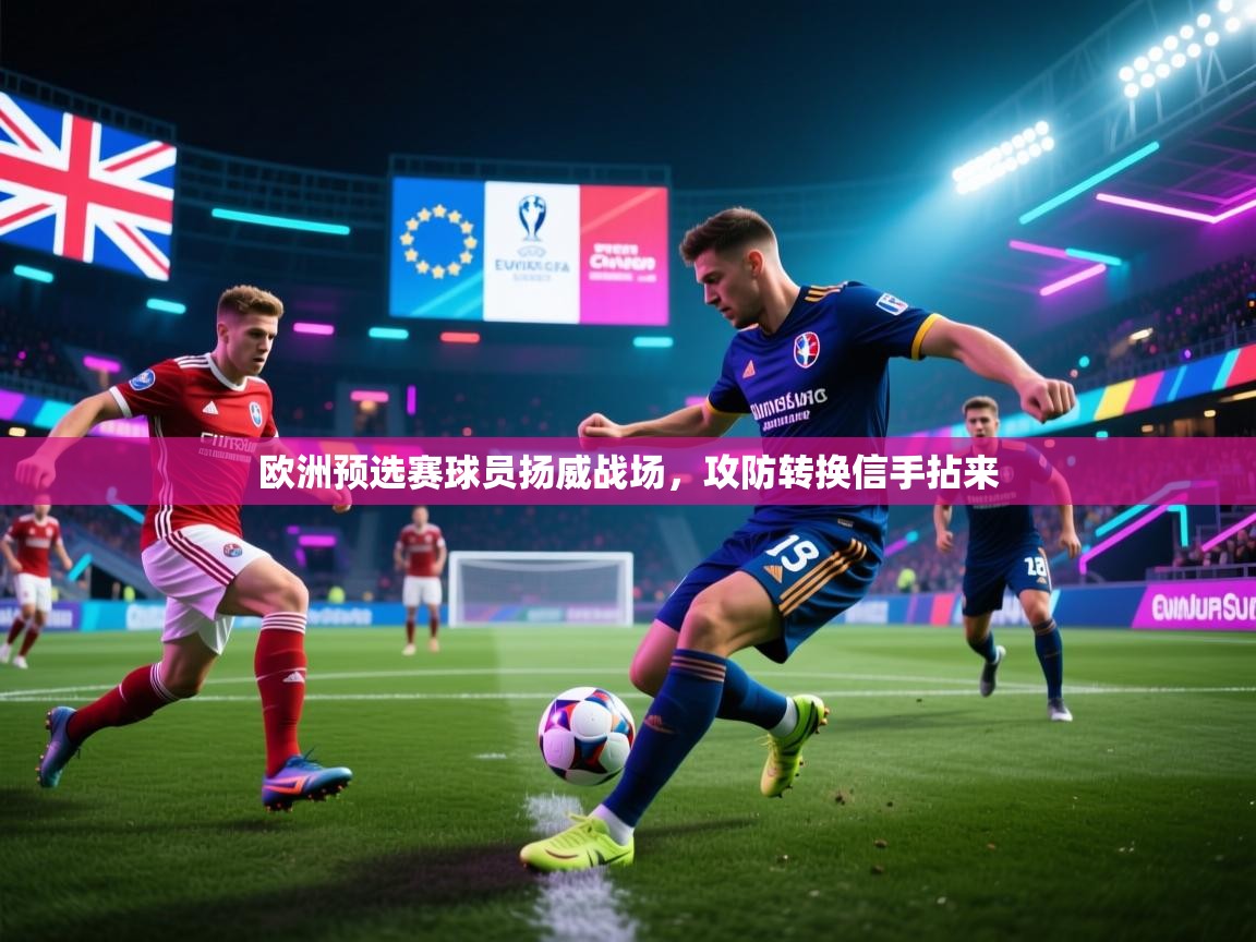 欧洲预选赛球员扬威战场，攻防转换信手拈来  第2张