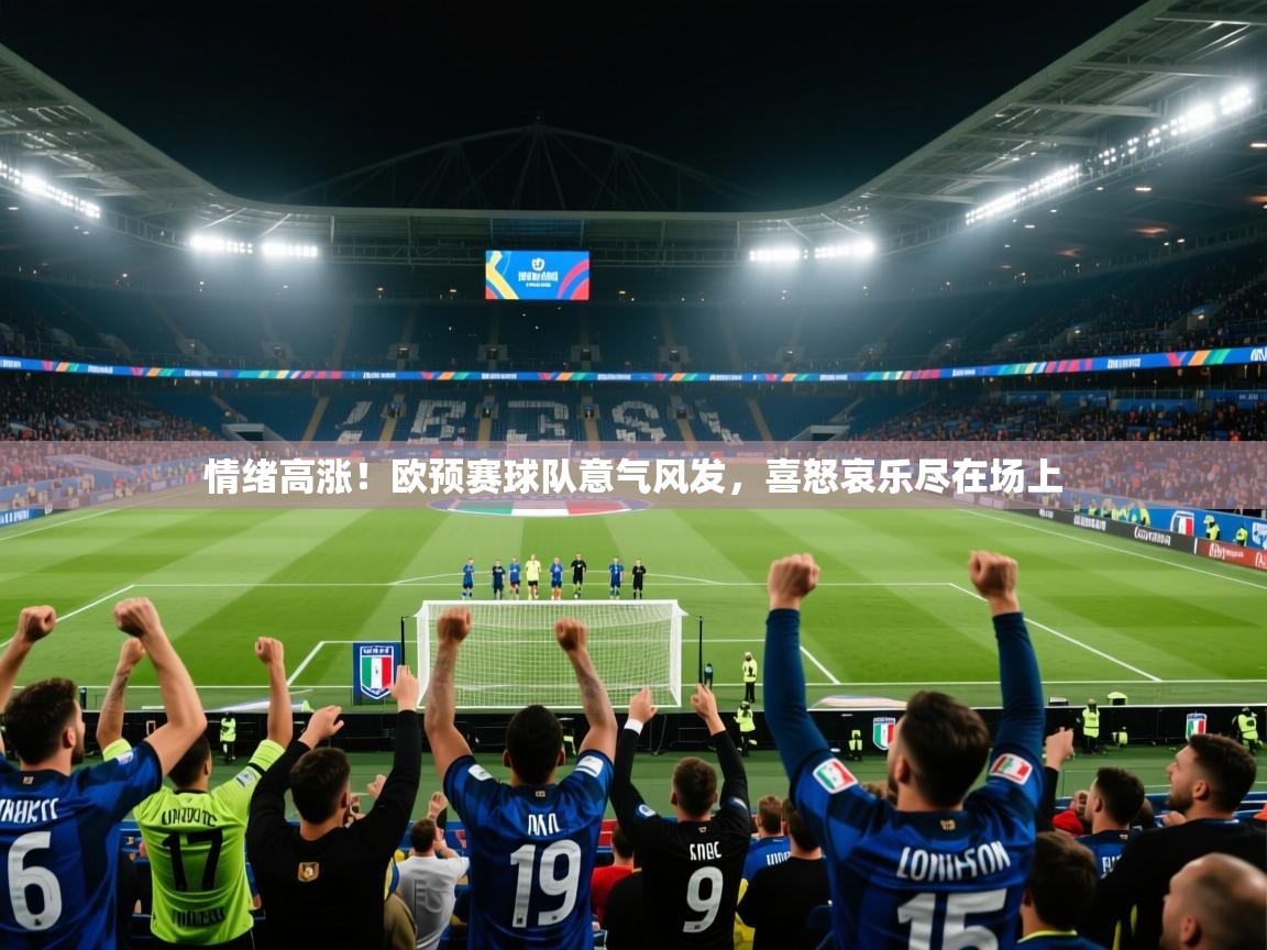 情绪高涨！欧预赛球队意气风发，喜怒哀乐尽在场上