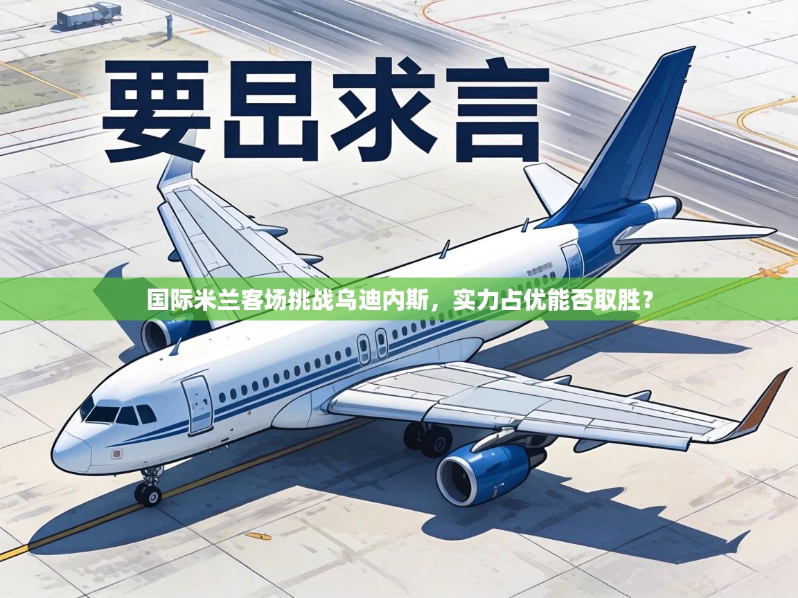 国际米兰客场挑战乌迪内斯，实力占优能否取胜？  第2张