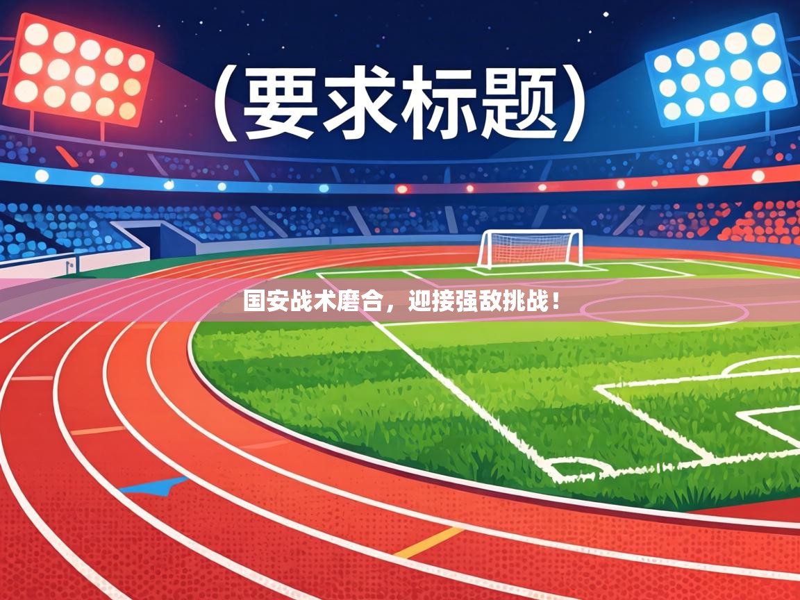 国安战术磨合，迎接强敌挑战！  第1张
